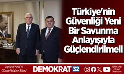 Türkiye'nin Güvenliği Yeni Bir Savunma Anlayışıyla Güçlendirilmeli