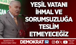 YEŞİL VATANI İHMAL VE SORUMSUZLUĞA TESLİM ETMEYECEĞİZ