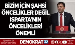 BİZİM İÇİN ŞAHSİ ÖNCELİKLER DEĞİL ISPARTA’NIN ÖNCELİKLERİ ÖNEMLİ