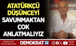 "ATATÜRKÇÜ DÜŞÜNCEYİ SAVUNMAKTAN ÇOK ANLATMALIYIZ"