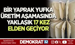 BİR YAPRAK YUFKA ÜRETİM AŞAMASINDA YAKLAŞIK 17 KEZ ELDEN GEÇİYOR