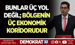 BUNLAR ÜÇ YOL DEĞİL; BÖLGENİN ÜÇ EKONOMİK KORİDORUDUR