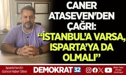 CANER ATASEVEN'DEN ÇAĞRI: “İSTANBUL’A VARSA, ISPARTA’YA DA OLMALI”