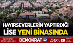 HAYIRSEVERLERİN YAPTIRDIĞI LİSE YENİ BİNASINDA