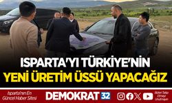ISPARTA'YI TÜRKİYE'NİN YENİ ÜRETİM ÜSSÜ YAPACAĞIZ