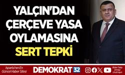 İSA YALÇIN'DAN ÇERÇEVE YASA OYLAMASINA SERT TEPKİ