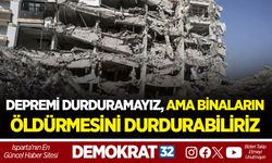 DEPREMİ DURDURAMAYIZ, AMA BİNALARIN ÖLDÜRMESİNİ DURDURABİLİRİZ