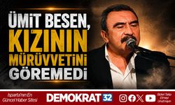 ÜMİT BESEN, KIZININ MÜRÜVVETİNİ GÖREMEDİ