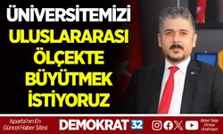ÜNİVERSİTEMİZİ ULUSLARARASI ÖLÇEKTE BÜYÜTMEK İSTİYORUZ