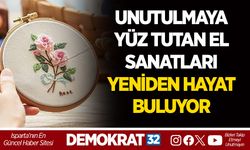 UNUTULMAYA YÜZ TUTAN EL SANATLARI YENİDEN HAYAT BULUYOR
