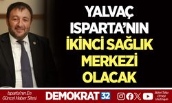 YALVAÇ ISPARTA’NIN İKİNCİ SAĞLIK MERKEZİ OLACAK