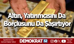 Altın, yatırımcısını da borçlusunu da şaşırtıyor
