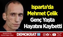 Isparta’da Mehmet Çelik Genç Yaşta Hayatını Kaybetti