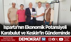Isparta’nın Ekonomik Potansiyeli Karabulut ve Keskin’in Gündeminde