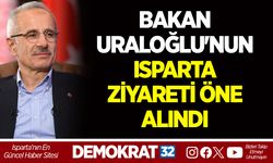 BAKAN URALOĞLU'NUN ISPARTA ZİYARETİ ÖNE ALINDI