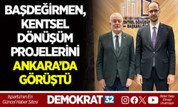 BAŞDEĞİRMEN, KENTSEL DÖNÜŞÜM PROJELERİNİ ANKARA’DA GÖRÜŞTÜ