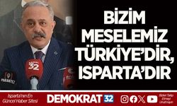 “BİZİM MESELEMİZ TÜRKİYE’DİR, ISPARTA’DIR”