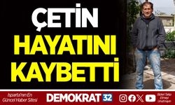 ÇETİN HAYATINI KAYBETTİ