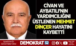 CİVAN VE AYBATILI’NIN YARDIMCILIĞINI ÜSTLENEN MEHMET DİNÇER HAYATINI KAYBETTİ