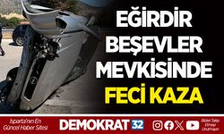 EĞİRDİR BEŞEVLER MEVKİSİNDE FECİ KAZA