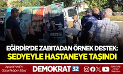 EĞİRDİR'DE ZABITADAN ÖRNEK DESTEK: SEDYEYLE HASTANEYE TAŞINDI