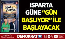 ISPARTA GÜNE “GÜN BAŞLIYOR” İLE BAŞLAYACAK