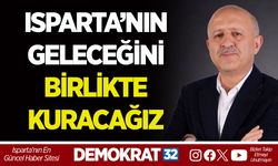 ISPARTA’NIN GELECEĞİNİ BİRLİKTE KURACAĞIZ