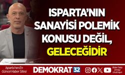 ISPARTA’NIN SANAYİSİ POLEMİK KONUSU DEĞİL, GELECEĞİDİR