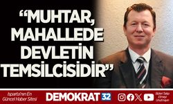 “MUHTAR, MAHALLEDE DEVLETİN TEMSİLCİSİDİR”