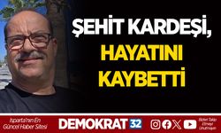 ŞEHİT KARDEŞİ, HAYATINI KAYBETTİ