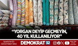“YORGAN DEYİP GEÇMEYİN, 40 YIL KULLANILIYOR”