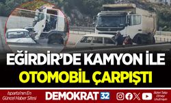 EĞİRDİR’DE KAMYON İLE OTOMOBİL ÇARPIŞTI