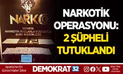 ISPARTA’DA NARKOTİK OPERASYONU: 2 ŞÜPHELİ TUTUKLANDI