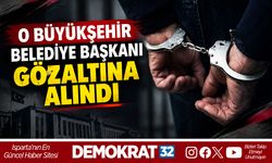 O BÜYÜKŞEHİR BELEDİYE BAŞKANI GÖZALTINA ALINDI