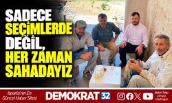 SADECE SEÇİMLERDE DEĞİL, HER ZAMAN SAHADAYIZ
