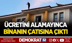 ÜCRETİNİ ALAMAYINCA BİNANIN ÇATISINA ÇIKTI