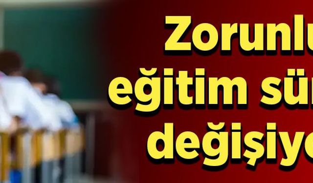 Zorunlu eğitim süresi değişiyor
