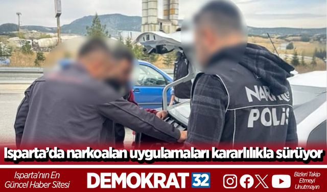 Isparta’da narkoalan uygulamaları kararlılıkla sürüyor