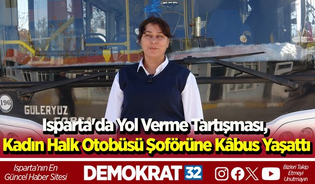 Isparta'da yol verme tartışması, kadın halk otobüsü şoförüne kâbus yaşattı