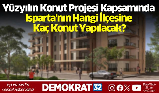 Yüzyılın Konut Projesi Kapsamında Isparta'nın Hangi İlçesine Kaç Konut Yapılacak?