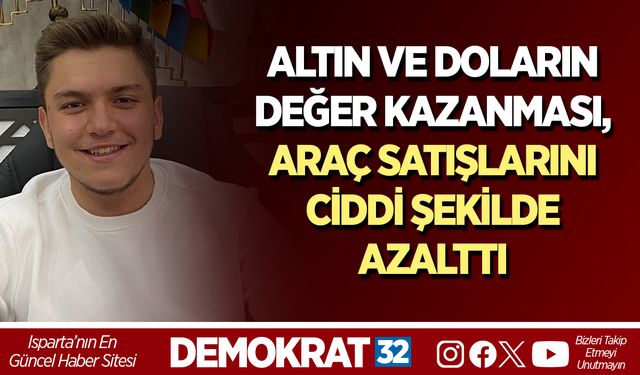 ALTIN VE DOLARIN DEĞER KAZANMASI, ARAÇ SATIŞLARINI CİDDİ ŞEKİLDE AZALTTI