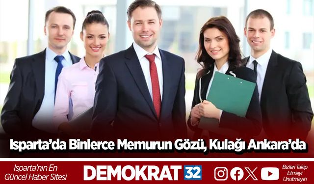 Isparta’da Binlerce Memurun Gözü, Kulağı Ankara’da