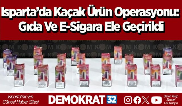 Isparta’da kaçak ürün operasyonu: Gıda ve e-sigara ele geçirildi