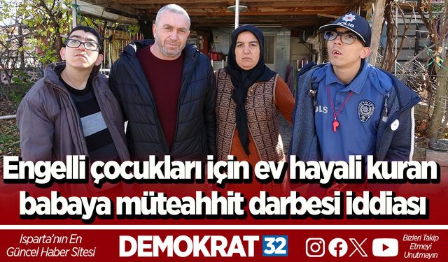 Engelli çocukları için ev hayali kuran babaya müteahhit darbesi iddiası