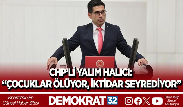 CHP’Lİ YALIM HALICI: “ÇOCUKLAR ÖLÜYOR, İKTİDAR SEYREDİYOR”