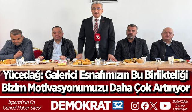 Yücedağ: Galerici esnafımızın bu birlikteliği bizim motivasyonumuzu daha çok artırıyor