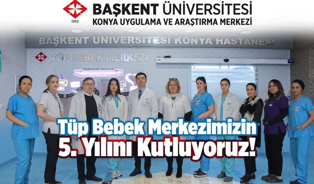Başkent Üniversitesi Konya Hastanesinde Tüp Bebek Uygulamaları 5 Yıldır Umut Oluyor