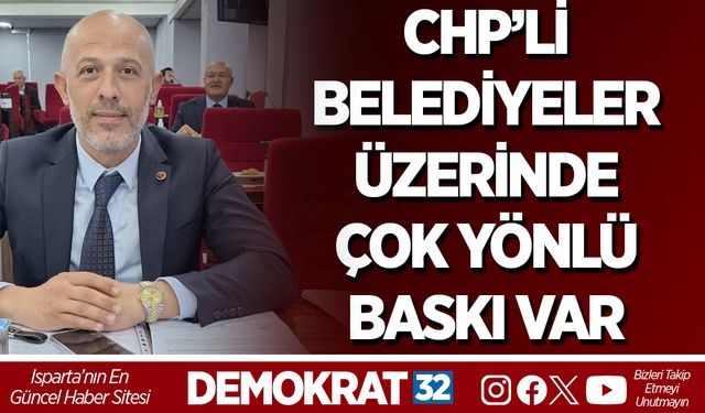 CHP’Lİ BELEDİYELER ÜZERİNDE ÇOK YÖNLÜ BASKI VAR