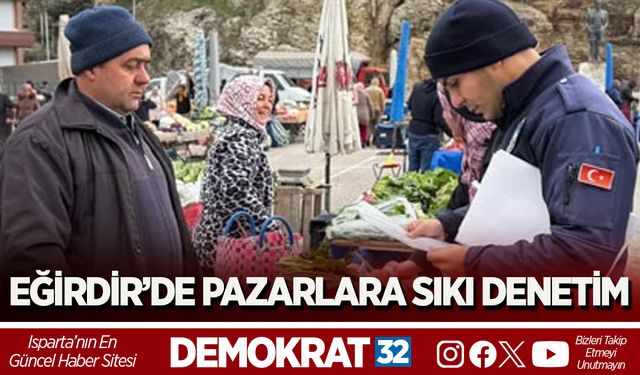 EĞİRDİR’DE PAZARLARA SIKI DENETİM