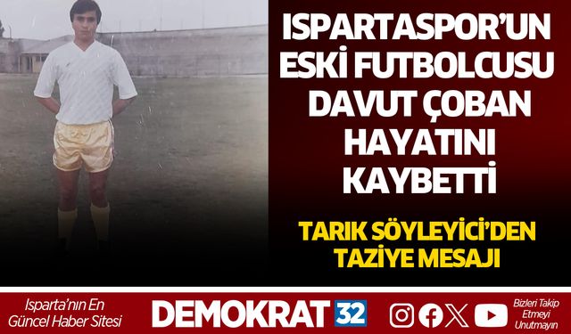ISPARTASPOR’UN ESKİ FUTBOLCUSU DAVUT ÇOBAN HAYATINI KAYBETTİ
